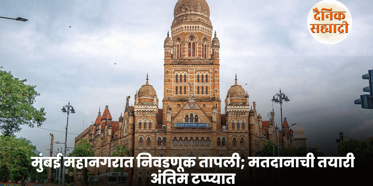 मुंबई महानगरात निवडणूक तापली; मतदानाची तयारी अंतिम टप्प्यात