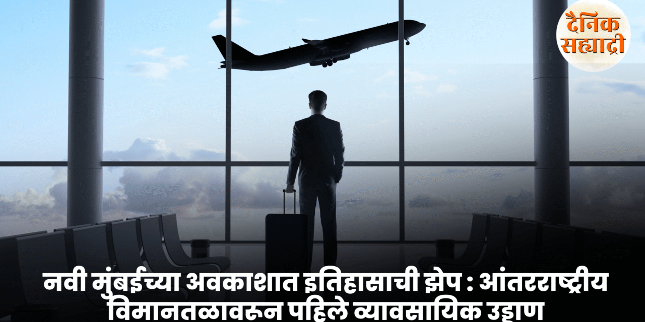 नवी मुंबईच्या अवकाशात इतिहासाची झेप : आंतरराष्ट्रीय विमानतळावरून पहिले व्यावसायिक उड्डाण
