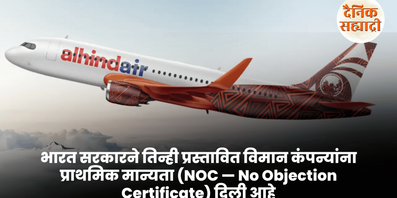 भारत सरकारने तिन्ही प्रस्तावित विमान कंपन्यांना प्राथमिक मान्यता (NOC — No Objection Certificate) दिली आहे