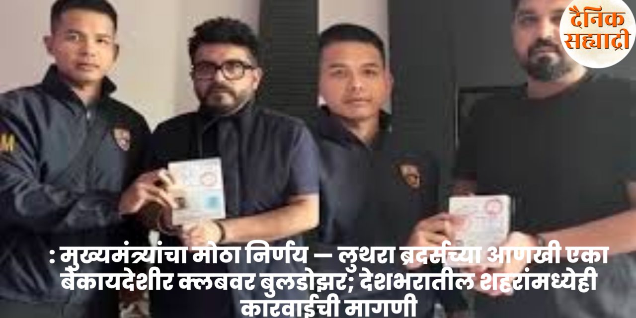 गोवा : मुख्यमंत्र्यांचा मोठा निर्णय — लुथरा ब्रदर्सच्या आणखी एका बेकायदेशीर क्लबवर बुलडोझर; देशभरातील शहरांमध्येही कारवाईची मागणी