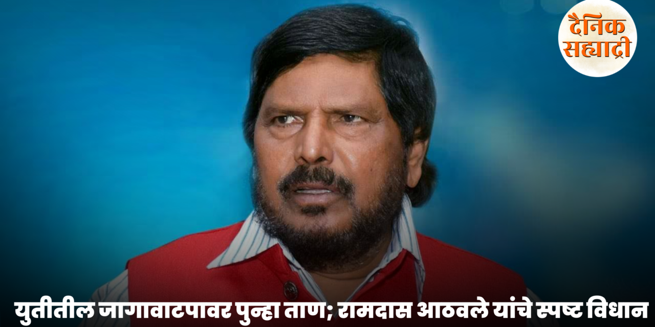युतीतील जागावाटपावर पुन्हा ताण; रामदास आठवले यांचे स्पष्ट विधान