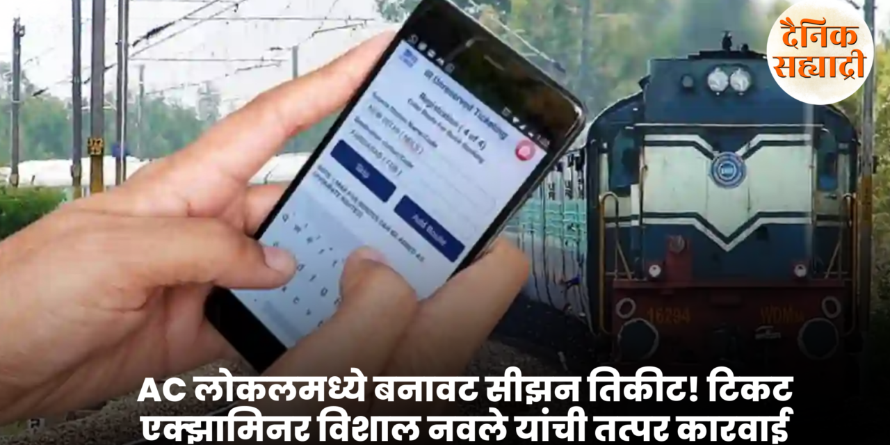 AC लोकलमध्ये बनावट सीझन तिकीट! टिकट एक्झामिनर विशाल नवले यांची तत्पर कारवाई