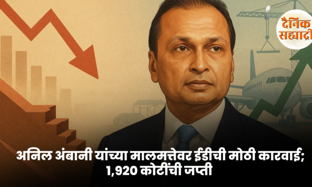अनिल अंबानी यांच्या मालमत्तेवर ईडीची मोठी कारवाई; १,९२० कोटींची जप्ती