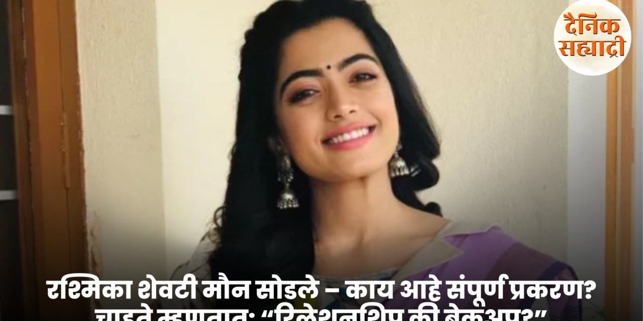 रश्मिकाने शेवटी मौन सोडले – काय आहे संपूर्ण प्रकरण? चाहते म्हणतात: “रिलेशनशिप की ब्रेकअप?”