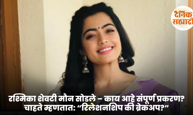रश्मिकाने शेवटी मौन सोडले – काय आहे संपूर्ण प्रकरण? चाहते म्हणतात: “रिलेशनशिप की ब्रेकअप?”