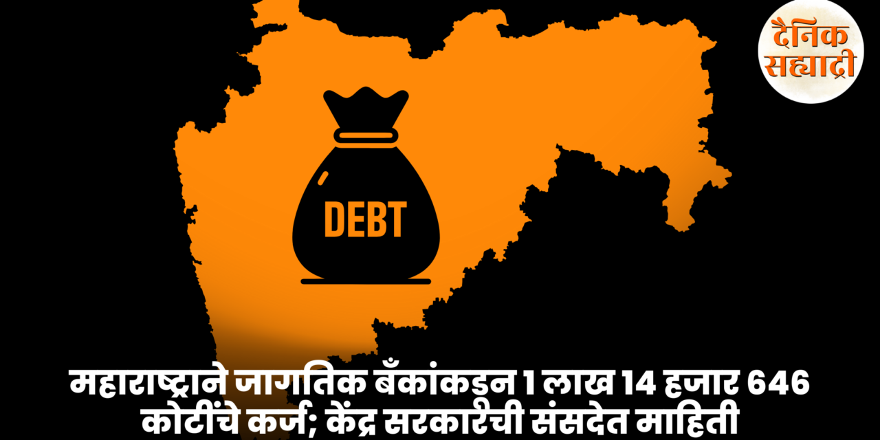 महाराष्ट्राने जागतिक बँकांकडून 1 लाख 14 हजार 646 कोटींचे कर्ज; केंद्र सरकारची संसदेत माहिती