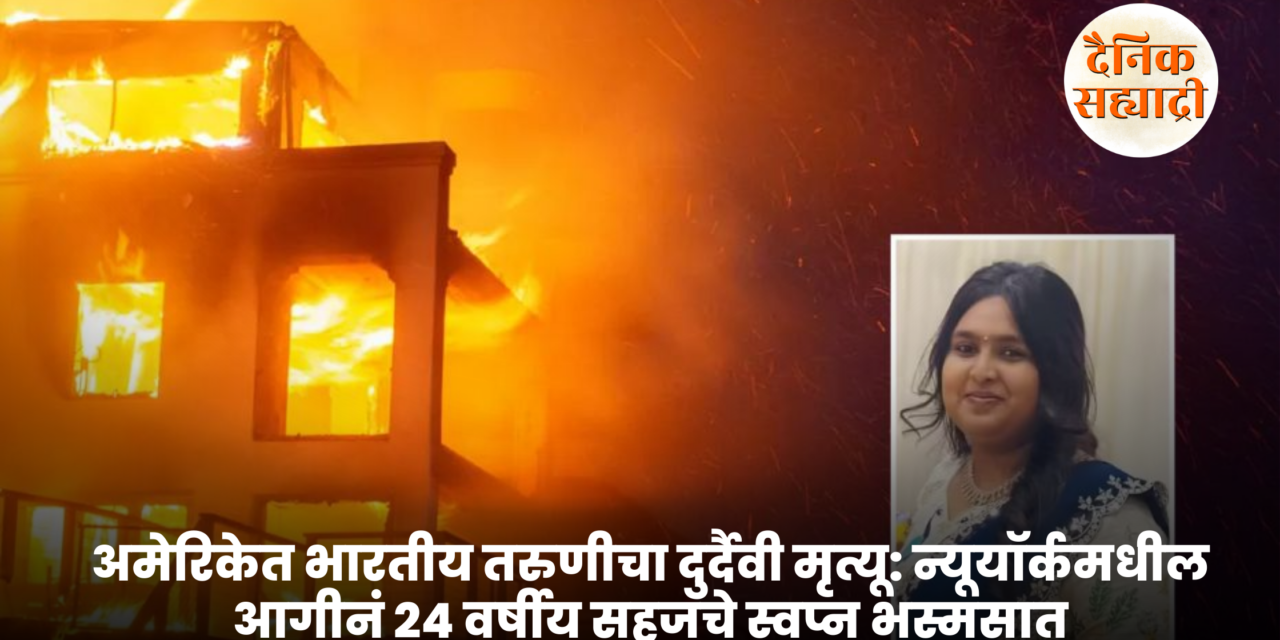अमेरिकेत भारतीय तरुणीचा दुर्दैवी मृत्यू: न्यूयॉर्कमधील आगीनं २४ वर्षीय सहजाचे स्वप्न भस्मसात