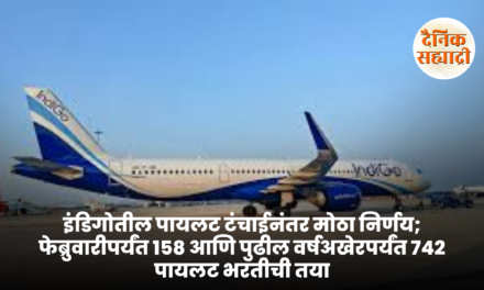 इंडिगोतील पायलट टंचाईनंतर मोठा निर्णय; फेब्रुवारीपर्यंत १५८ आणि पुढील वर्षअखेरपर्यंत ७४२ पायलट भरतीची तयारी