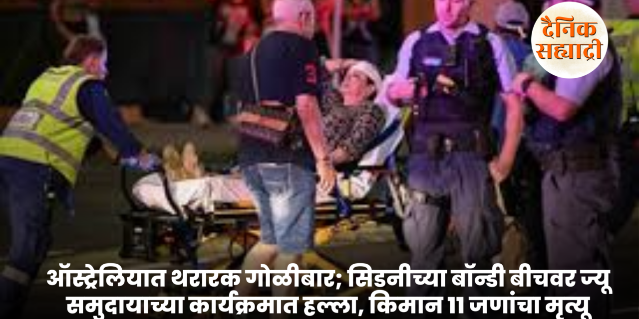 ऑस्ट्रेलियात थरारक गोळीबार; सिडनीच्या बॉन्डी बीचवर ज्यू समुदायाच्या कार्यक्रमात हल्ला, किमान ११ जणांचा मृत्यू