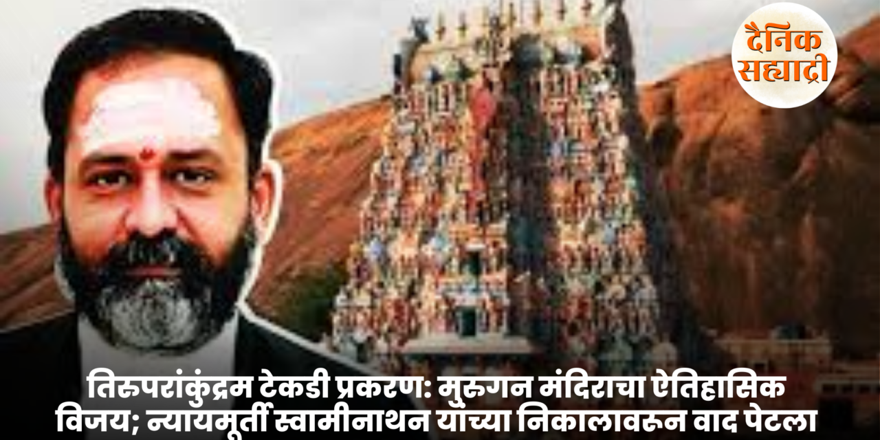 तिरुपरांकुंद्रम टेकडी प्रकरण: मुरुगन मंदिराचा ऐतिहासिक विजय; न्यायमूर्ती स्वामीनाथन यांच्या निकालावरून वाद पेटला