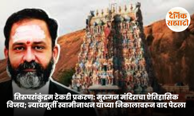 तिरुपरांकुंद्रम टेकडी प्रकरण: मुरुगन मंदिराचा ऐतिहासिक विजय; न्यायमूर्ती स्वामीनाथन यांच्या निकालावरून वाद पेटला